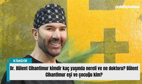 Dr. Bülent Cihantimur kimdir kaç yaşında? Bülent Cihantimur eşi ve çocuğu kim?